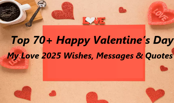 Top 70+ Happy Valentine’s Day My Love 2025 Wishes, Messages & Quotes